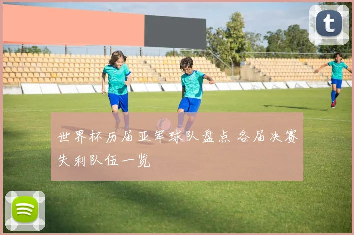 世界杯历届亚军球队盘点 各届决赛失利队伍一览
