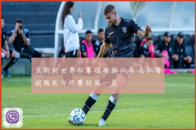 莫斯科世界杯赛程安排公布 各队备战路径与观赛时间一览