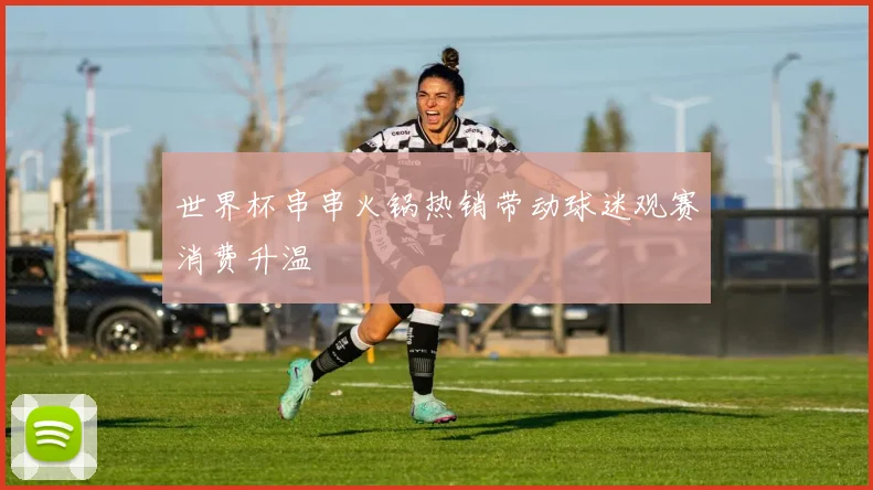 世界杯串串火锅热销带动球迷观赛消费升温