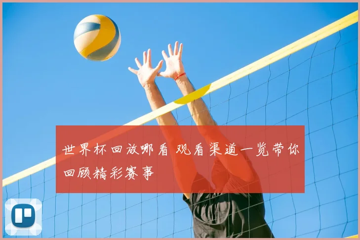 世界杯回放哪看 观看渠道一览带你回顾精彩赛事