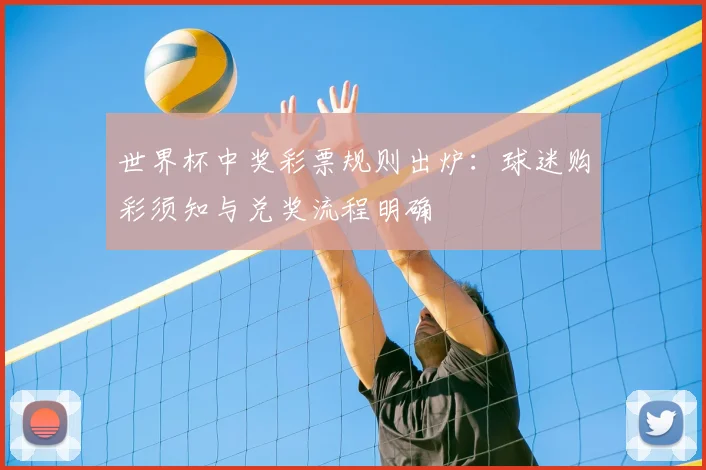 世界杯中奖彩票规则出炉：球迷购彩须知与兑奖流程明确