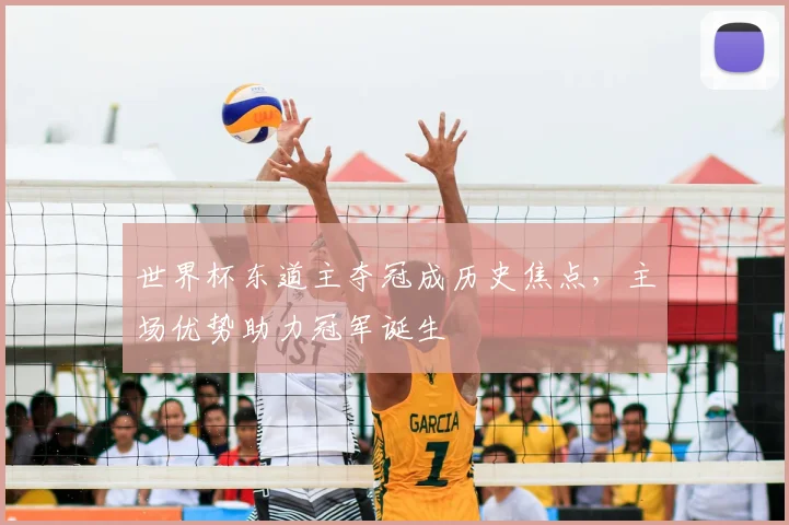 世界杯东道主夺冠成历史焦点，主场优势助力冠军诞生
